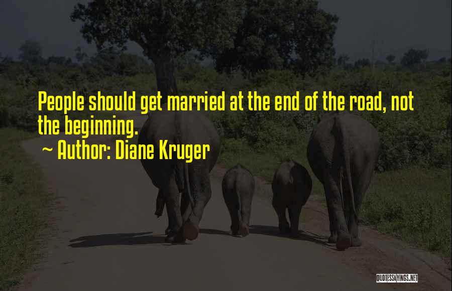 Diane Kruger Quotes: People Should Get Married At The End Of The Road, Not The Beginning.