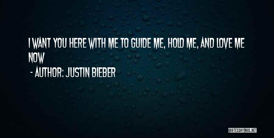 Justin Bieber Quotes: I Want You Here With Me To Guide Me, Hold Me, And Love Me Now