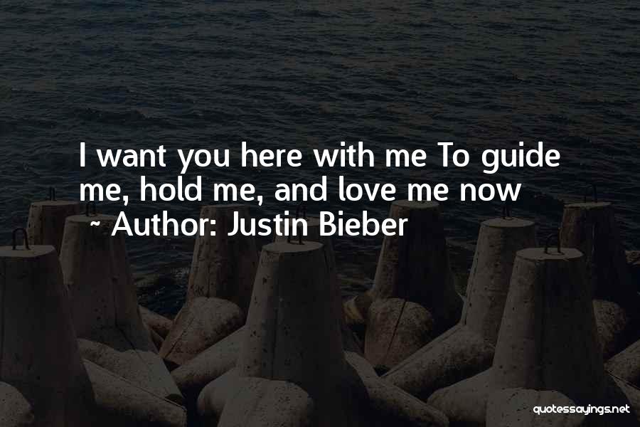 Justin Bieber Quotes: I Want You Here With Me To Guide Me, Hold Me, And Love Me Now