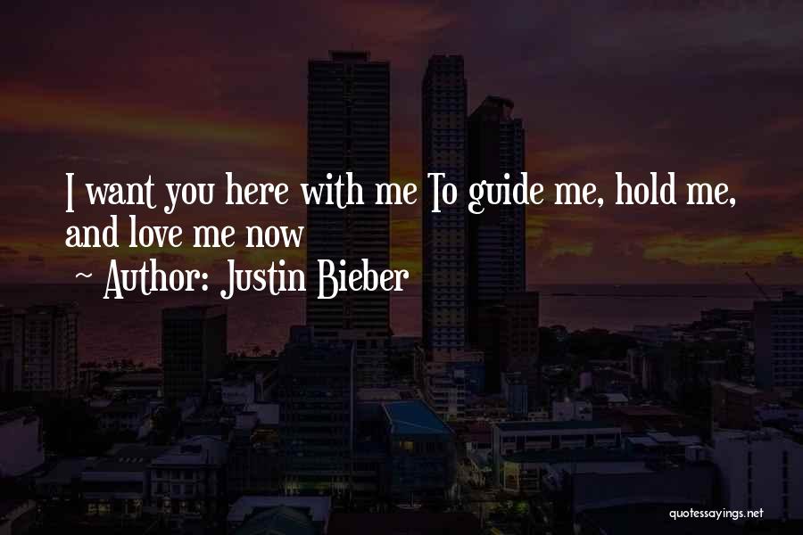 Justin Bieber Quotes: I Want You Here With Me To Guide Me, Hold Me, And Love Me Now