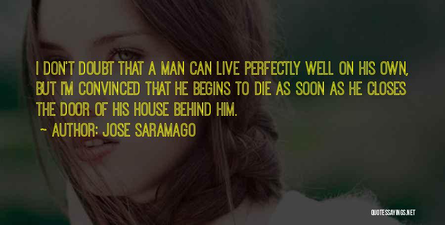 Jose Saramago Quotes: I Don't Doubt That A Man Can Live Perfectly Well On His Own, But I'm Convinced That He Begins To