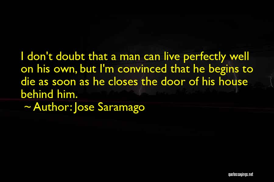 Jose Saramago Quotes: I Don't Doubt That A Man Can Live Perfectly Well On His Own, But I'm Convinced That He Begins To