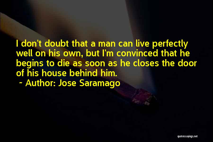 Jose Saramago Quotes: I Don't Doubt That A Man Can Live Perfectly Well On His Own, But I'm Convinced That He Begins To