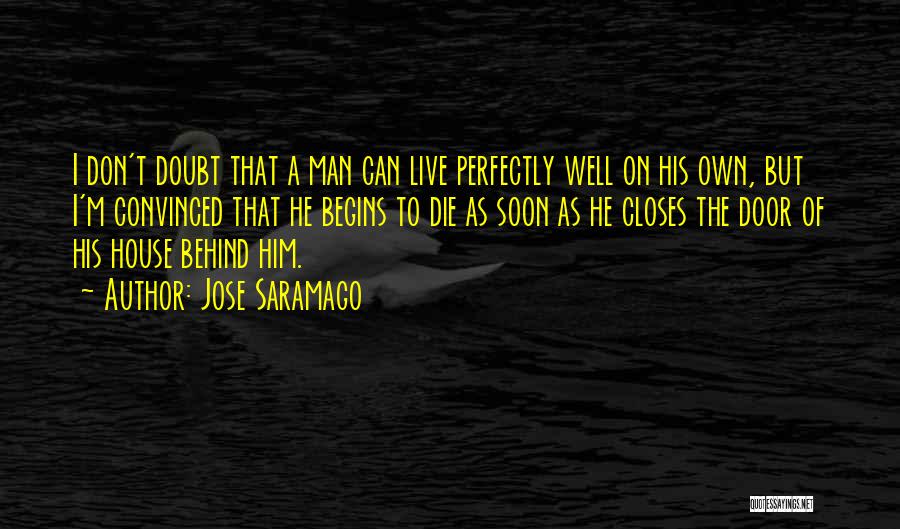 Jose Saramago Quotes: I Don't Doubt That A Man Can Live Perfectly Well On His Own, But I'm Convinced That He Begins To
