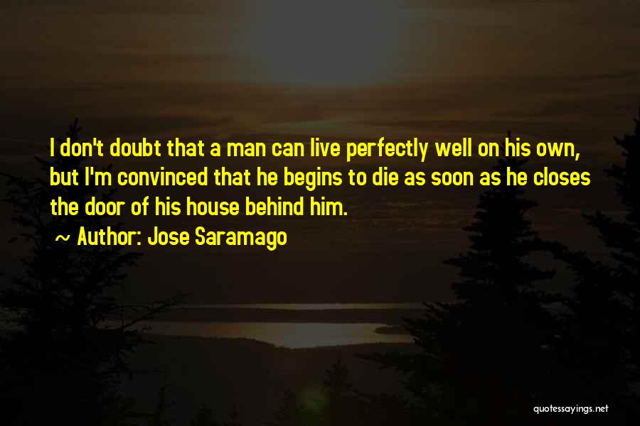 Jose Saramago Quotes: I Don't Doubt That A Man Can Live Perfectly Well On His Own, But I'm Convinced That He Begins To