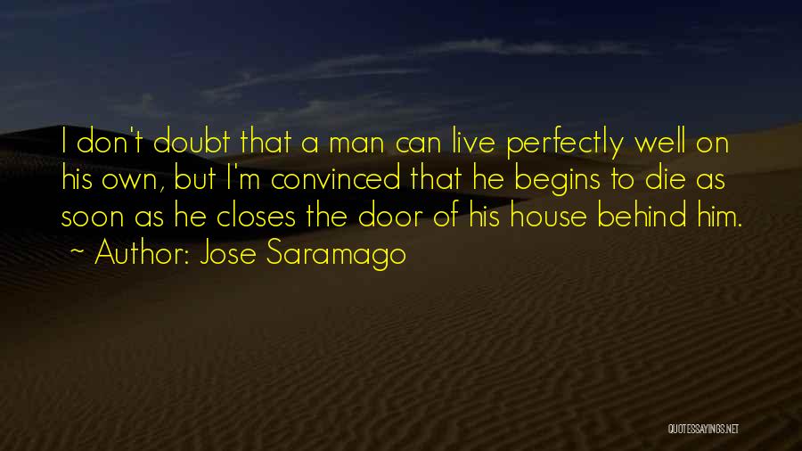Jose Saramago Quotes: I Don't Doubt That A Man Can Live Perfectly Well On His Own, But I'm Convinced That He Begins To