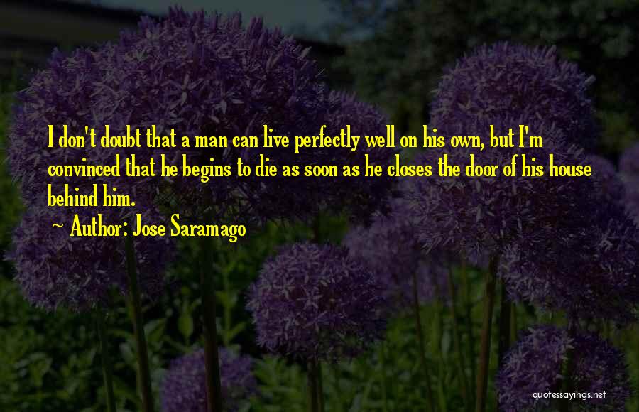 Jose Saramago Quotes: I Don't Doubt That A Man Can Live Perfectly Well On His Own, But I'm Convinced That He Begins To