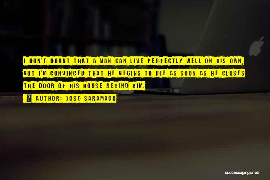 Jose Saramago Quotes: I Don't Doubt That A Man Can Live Perfectly Well On His Own, But I'm Convinced That He Begins To