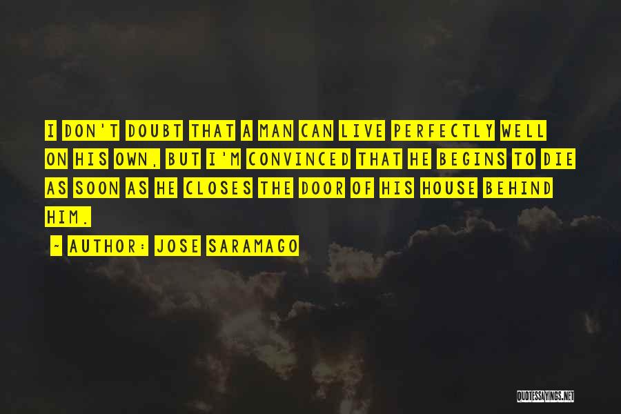 Jose Saramago Quotes: I Don't Doubt That A Man Can Live Perfectly Well On His Own, But I'm Convinced That He Begins To