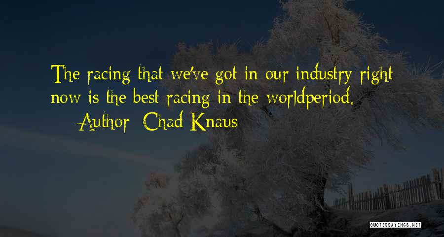 Chad Knaus Quotes: The Racing That We've Got In Our Industry Right Now Is The Best Racing In The Worldperiod.