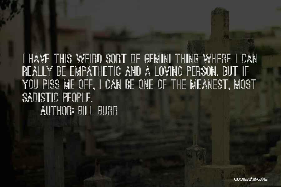 Bill Burr Quotes: I Have This Weird Sort Of Gemini Thing Where I Can Really Be Empathetic And A Loving Person. But If