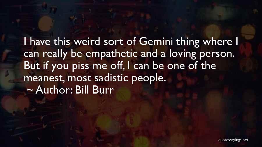 Bill Burr Quotes: I Have This Weird Sort Of Gemini Thing Where I Can Really Be Empathetic And A Loving Person. But If