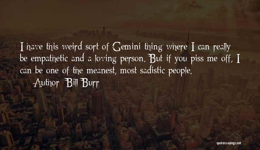 Bill Burr Quotes: I Have This Weird Sort Of Gemini Thing Where I Can Really Be Empathetic And A Loving Person. But If