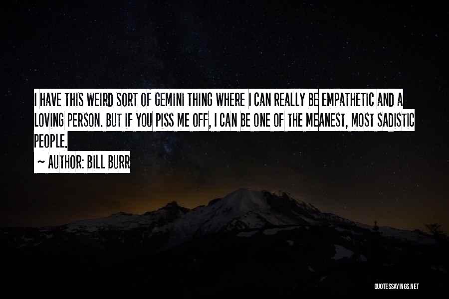 Bill Burr Quotes: I Have This Weird Sort Of Gemini Thing Where I Can Really Be Empathetic And A Loving Person. But If