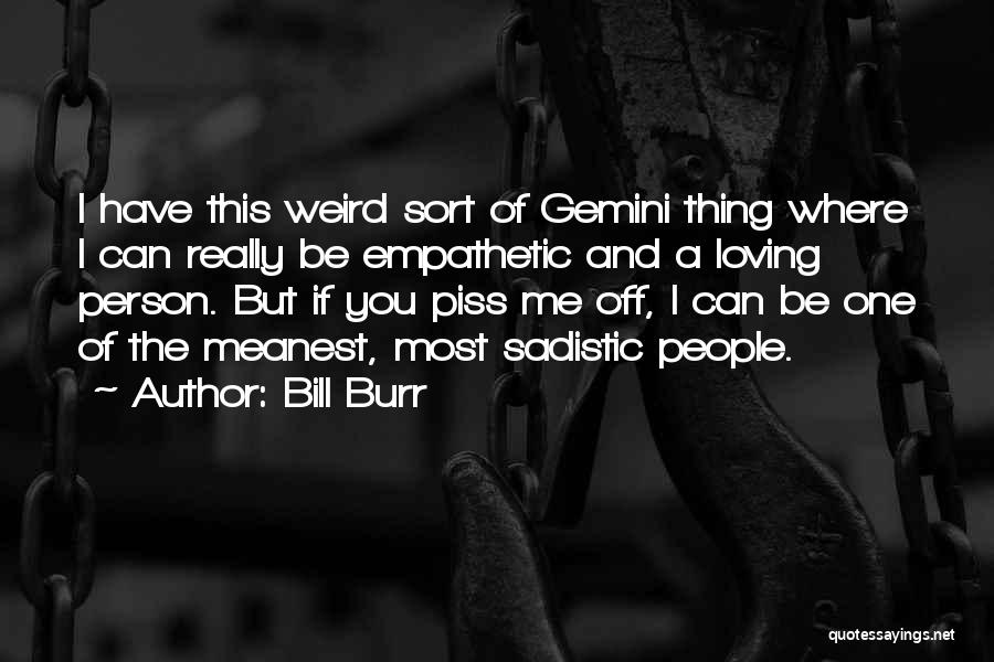 Bill Burr Quotes: I Have This Weird Sort Of Gemini Thing Where I Can Really Be Empathetic And A Loving Person. But If