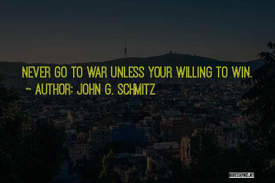 John G. Schmitz Quotes: Never Go To War Unless Your Willing To Win.