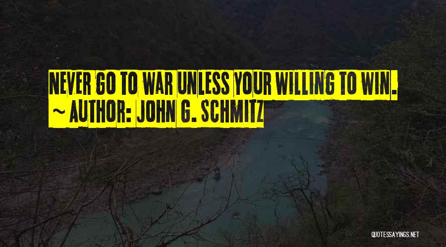 John G. Schmitz Quotes: Never Go To War Unless Your Willing To Win.