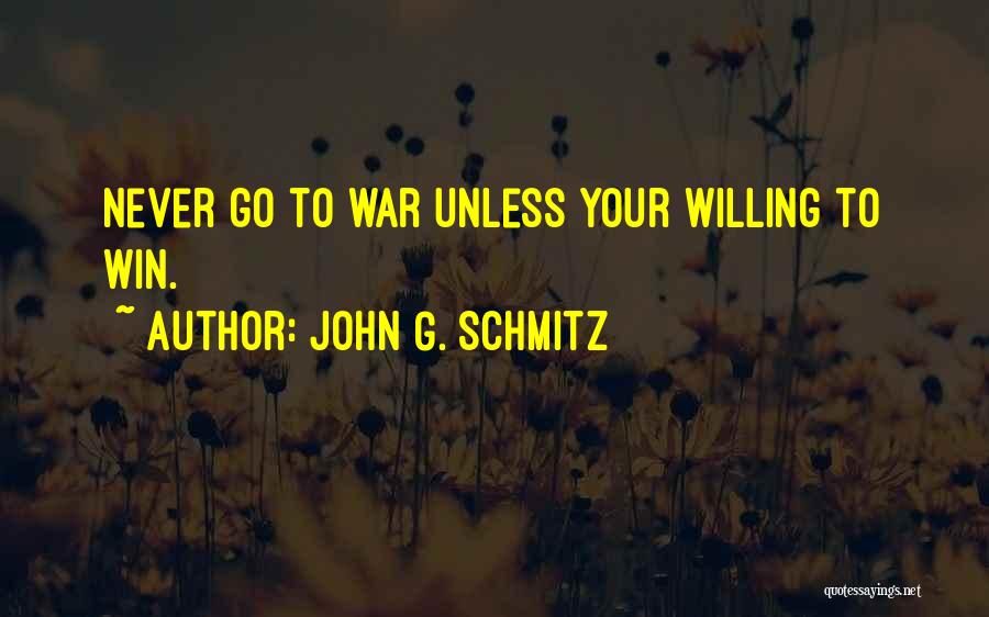 John G. Schmitz Quotes: Never Go To War Unless Your Willing To Win.