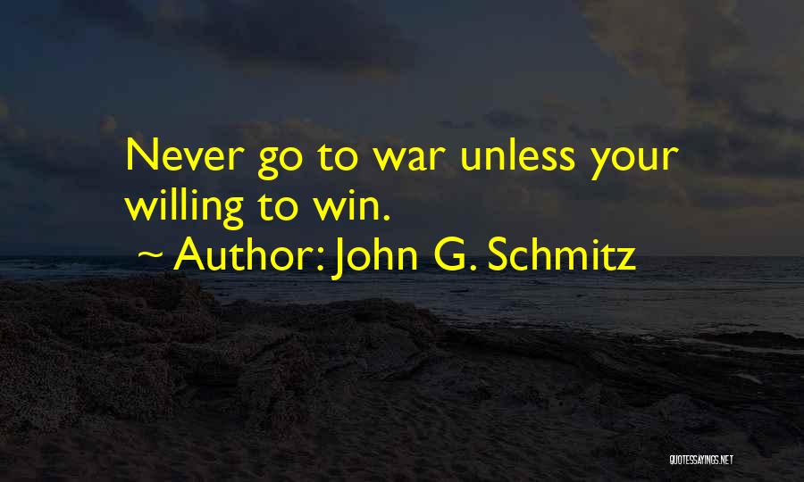 John G. Schmitz Quotes: Never Go To War Unless Your Willing To Win.