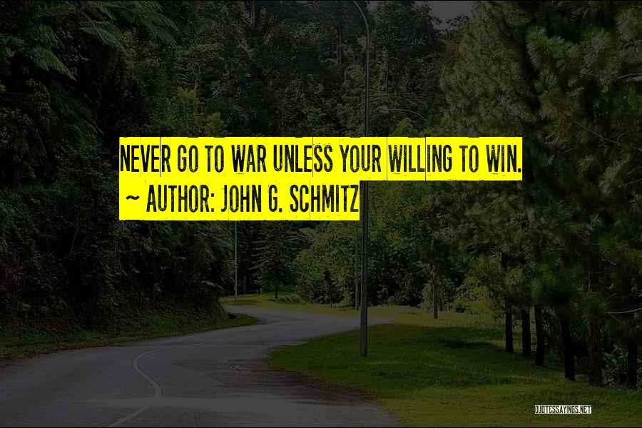 John G. Schmitz Quotes: Never Go To War Unless Your Willing To Win.