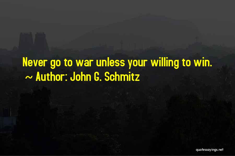 John G. Schmitz Quotes: Never Go To War Unless Your Willing To Win.