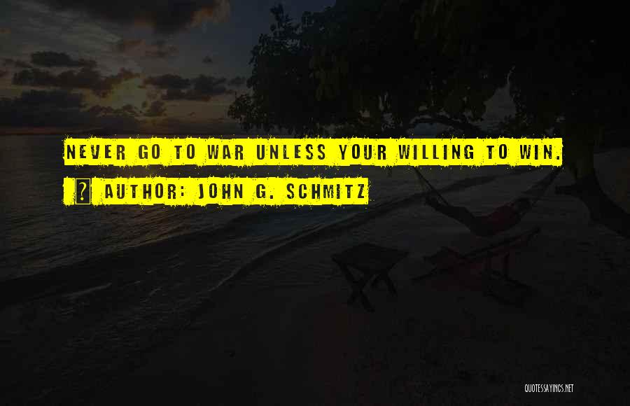 John G. Schmitz Quotes: Never Go To War Unless Your Willing To Win.