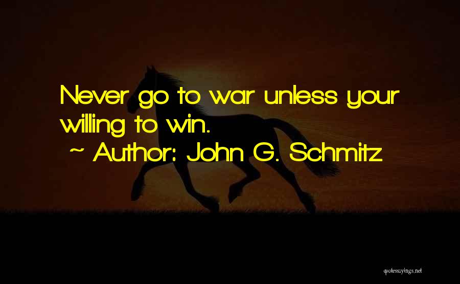 John G. Schmitz Quotes: Never Go To War Unless Your Willing To Win.