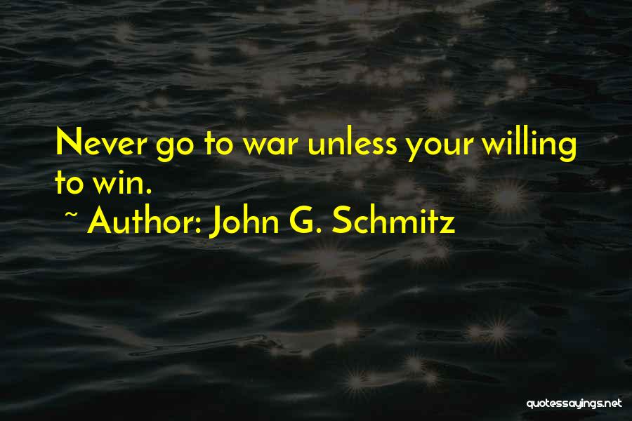 John G. Schmitz Quotes: Never Go To War Unless Your Willing To Win.