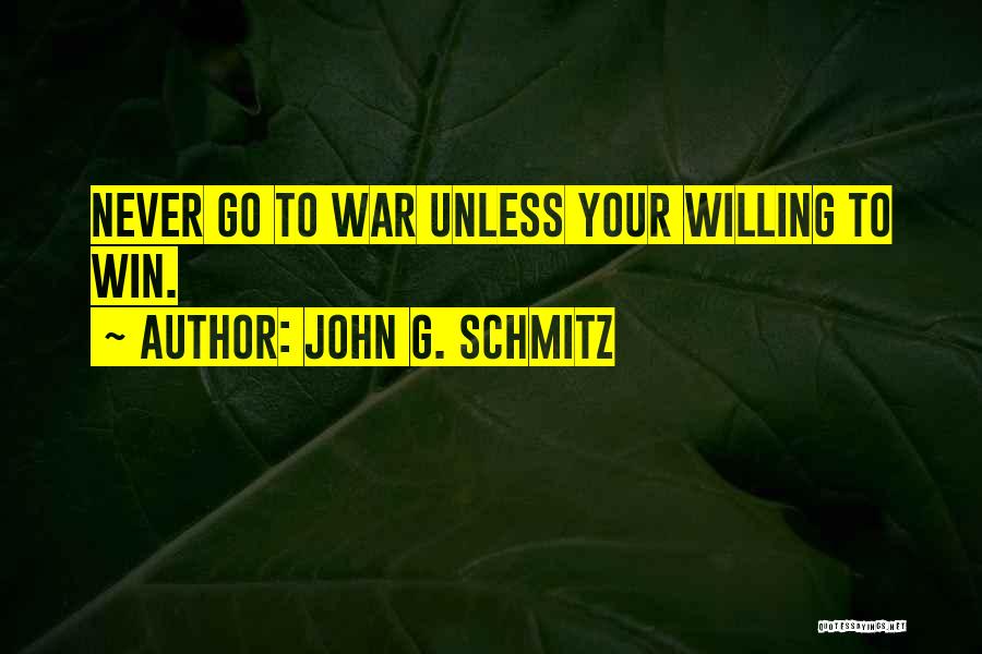 John G. Schmitz Quotes: Never Go To War Unless Your Willing To Win.