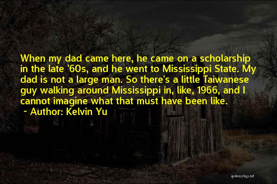 Kelvin Yu Quotes: When My Dad Came Here, He Came On A Scholarship In The Late '60s, And He Went To Mississippi State.