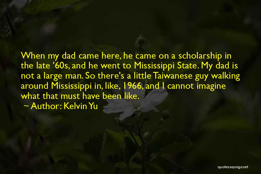 Kelvin Yu Quotes: When My Dad Came Here, He Came On A Scholarship In The Late '60s, And He Went To Mississippi State.