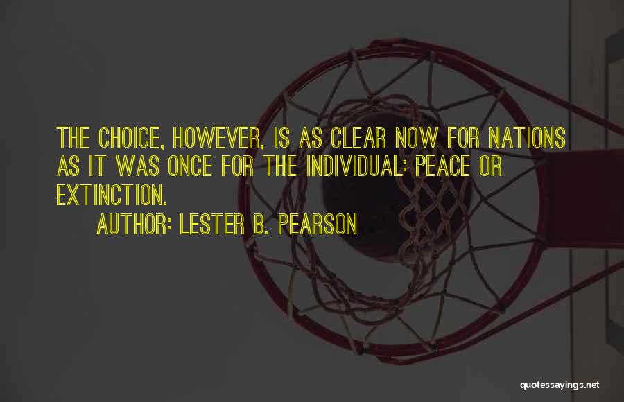 Lester B. Pearson Quotes: The Choice, However, Is As Clear Now For Nations As It Was Once For The Individual: Peace Or Extinction.