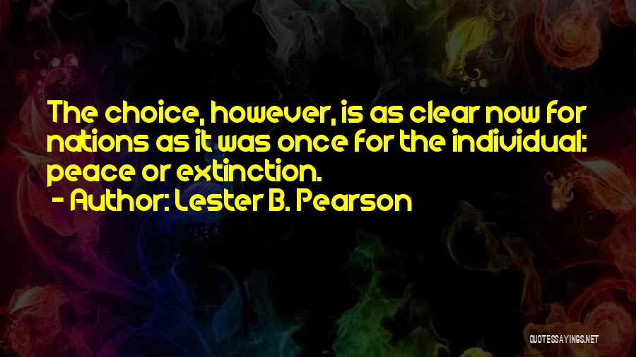 Lester B. Pearson Quotes: The Choice, However, Is As Clear Now For Nations As It Was Once For The Individual: Peace Or Extinction.