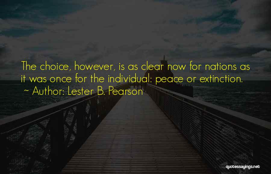 Lester B. Pearson Quotes: The Choice, However, Is As Clear Now For Nations As It Was Once For The Individual: Peace Or Extinction.