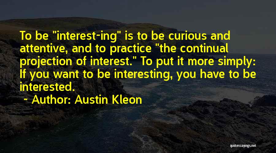 Austin Kleon Quotes: To Be Interest-ing Is To Be Curious And Attentive, And To Practice The Continual Projection Of Interest. To Put It