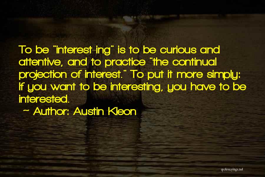 Austin Kleon Quotes: To Be Interest-ing Is To Be Curious And Attentive, And To Practice The Continual Projection Of Interest. To Put It