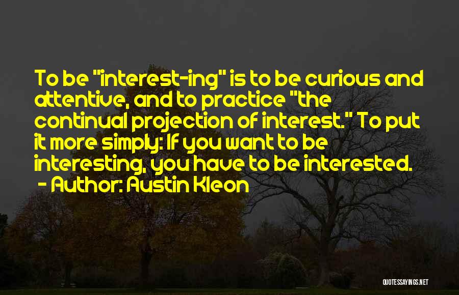 Austin Kleon Quotes: To Be Interest-ing Is To Be Curious And Attentive, And To Practice The Continual Projection Of Interest. To Put It