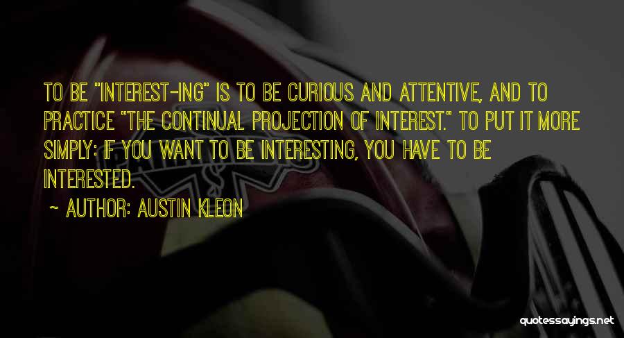 Austin Kleon Quotes: To Be Interest-ing Is To Be Curious And Attentive, And To Practice The Continual Projection Of Interest. To Put It