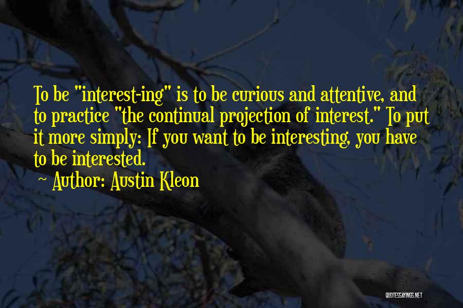 Austin Kleon Quotes: To Be Interest-ing Is To Be Curious And Attentive, And To Practice The Continual Projection Of Interest. To Put It