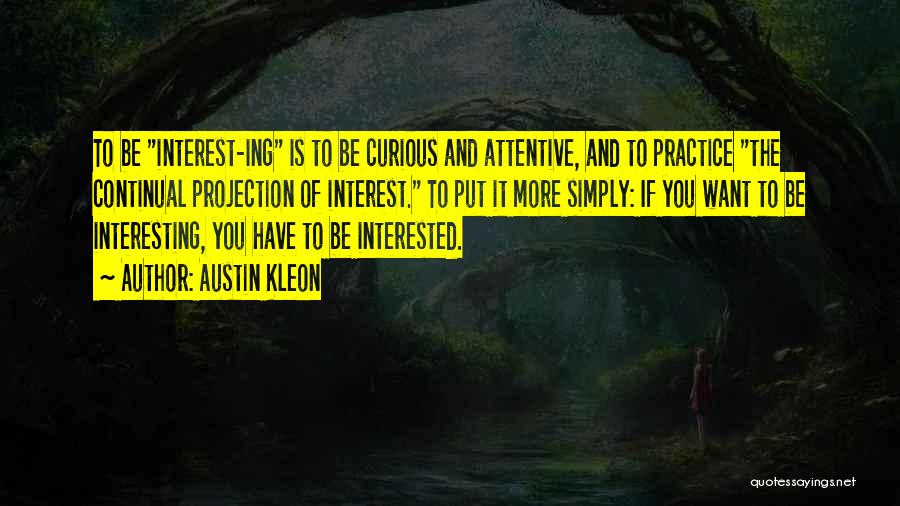 Austin Kleon Quotes: To Be Interest-ing Is To Be Curious And Attentive, And To Practice The Continual Projection Of Interest. To Put It