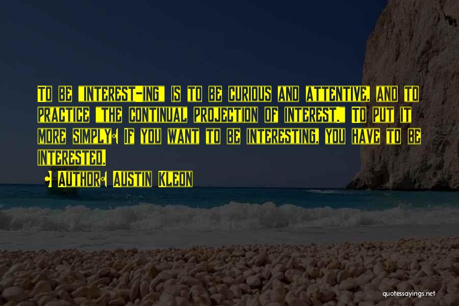 Austin Kleon Quotes: To Be Interest-ing Is To Be Curious And Attentive, And To Practice The Continual Projection Of Interest. To Put It