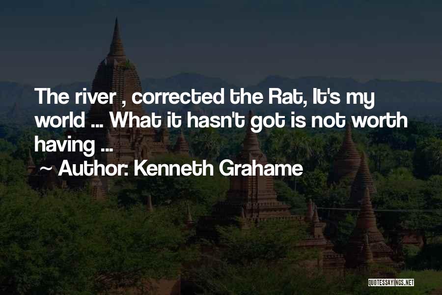Kenneth Grahame Quotes: The River , Corrected The Rat, It's My World ... What It Hasn't Got Is Not Worth Having ...