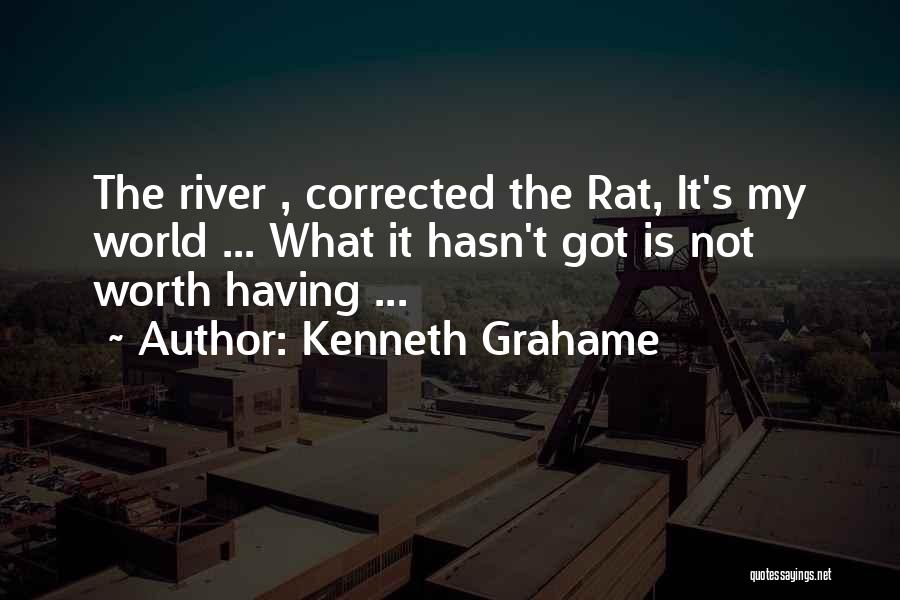 Kenneth Grahame Quotes: The River , Corrected The Rat, It's My World ... What It Hasn't Got Is Not Worth Having ...