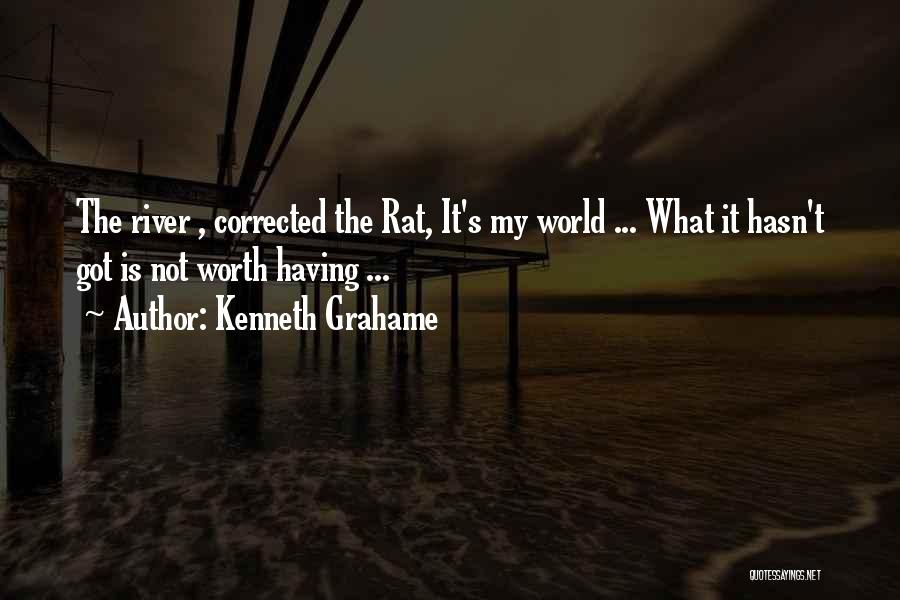 Kenneth Grahame Quotes: The River , Corrected The Rat, It's My World ... What It Hasn't Got Is Not Worth Having ...