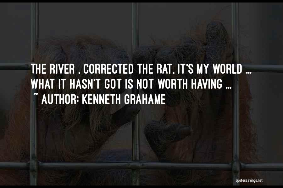 Kenneth Grahame Quotes: The River , Corrected The Rat, It's My World ... What It Hasn't Got Is Not Worth Having ...
