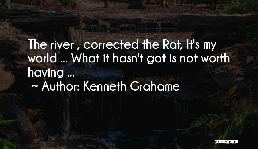 Kenneth Grahame Quotes: The River , Corrected The Rat, It's My World ... What It Hasn't Got Is Not Worth Having ...