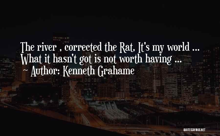 Kenneth Grahame Quotes: The River , Corrected The Rat, It's My World ... What It Hasn't Got Is Not Worth Having ...