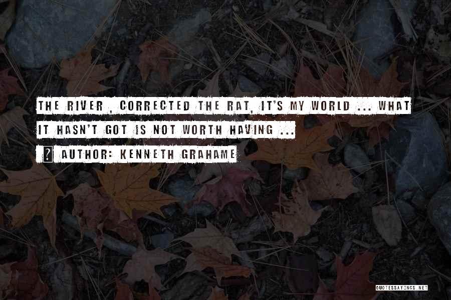 Kenneth Grahame Quotes: The River , Corrected The Rat, It's My World ... What It Hasn't Got Is Not Worth Having ...