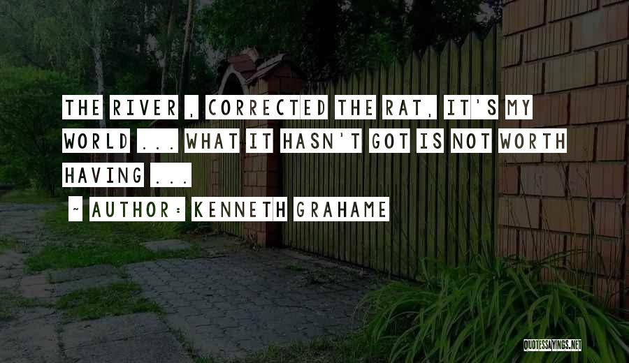 Kenneth Grahame Quotes: The River , Corrected The Rat, It's My World ... What It Hasn't Got Is Not Worth Having ...