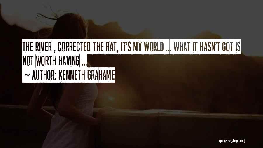 Kenneth Grahame Quotes: The River , Corrected The Rat, It's My World ... What It Hasn't Got Is Not Worth Having ...
